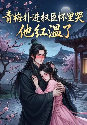 青梅扑进权臣怀里哭，他红温了
